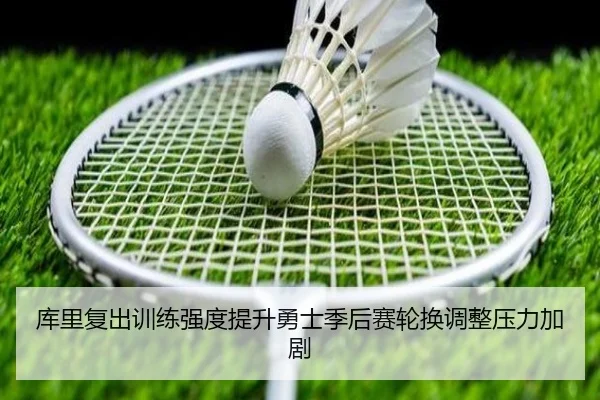库里复出训练强度提升勇士季后赛轮换调整压力加剧(XINGKONGSPORTS)